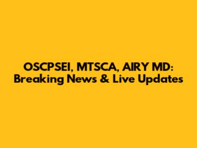 OSCPSEI, MTSCA, AIRY MD: Breaking News & Live Updates