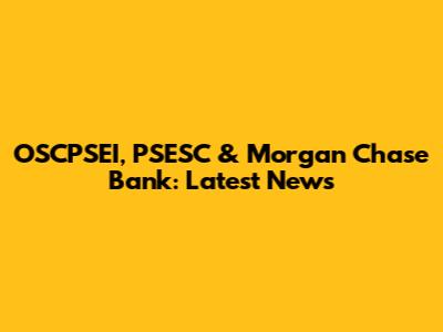 OSCPSEI, PSESC & Morgan Chase Bank: Latest News