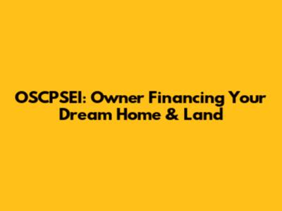 OSCPSEI: Owner Financing Your Dream Home & Land