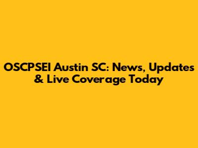 OSCPSEI Austin SC: News, Updates & Live Coverage Today