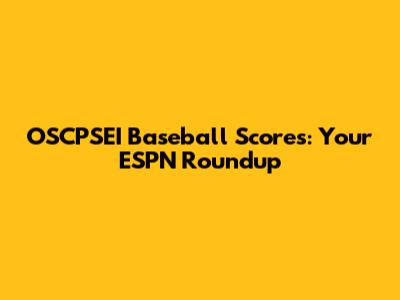 OSCPSEI Baseball Scores: Your ESPN Roundup