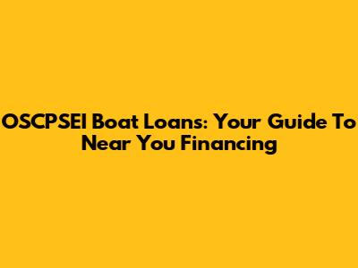 OSCPSEI Boat Loans: Your Guide To Near You Financing