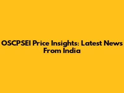 OSCPSEI Price Insights: Latest News From India