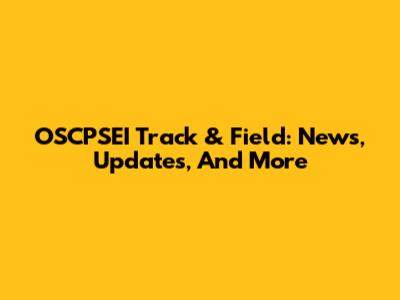 OSCPSEI Track & Field: News, Updates, And More