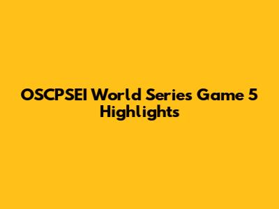 OSCPSEI World Series Game 5 Highlights