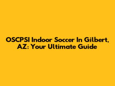 OSCPSI Indoor Soccer In Gilbert, AZ: Your Ultimate Guide