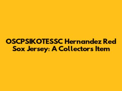 OSCPSIKOTESSC Hernandez Red Sox Jersey: A Collector's Item