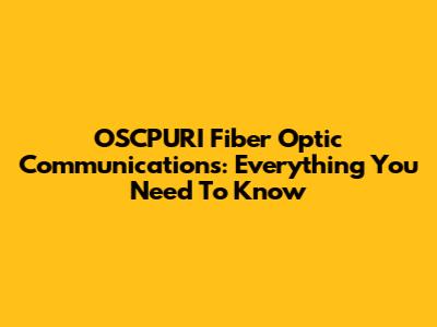 OSCPURI Fiber Optic Communications: Everything You Need To Know