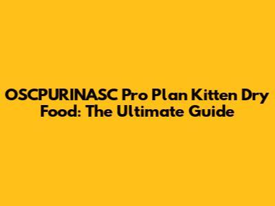 OSCPURINASC Pro Plan Kitten Dry Food: The Ultimate Guide