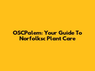 OSCPalem: Your Guide To Norfolksc Plant Care