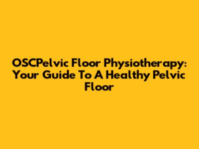 OSCPelvic Floor Physiotherapy: Your Guide To A Healthy Pelvic Floor