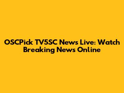 OSCPick TV5SC News Live: Watch Breaking News Online