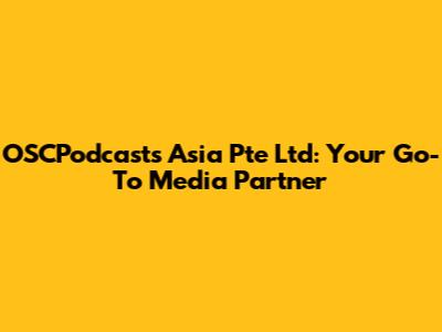 OSCPodcasts Asia Pte Ltd: Your Go-To Media Partner