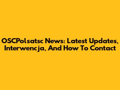 OSCPolsatsc News: Latest Updates, Interwencja, And How To Contact