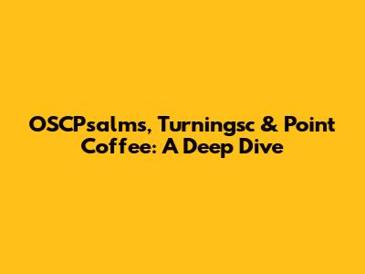 OSCPsalms, Turningsc & Point Coffee: A Deep Dive