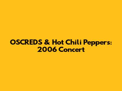OSCREDS & Hot Chili Peppers: 2006 Concert