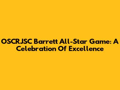 OSCRJSC Barrett All-Star Game: A Celebration Of Excellence