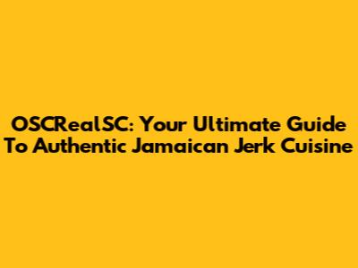 OSCRealSC: Your Ultimate Guide To Authentic Jamaican Jerk Cuisine