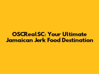 OSCRealSC: Your Ultimate Jamaican Jerk Food Destination