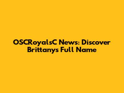 OSCRoyalsC News: Discover Brittany's Full Name