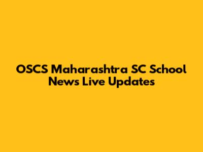 OSCS Maharashtra SC School News Live Updates
