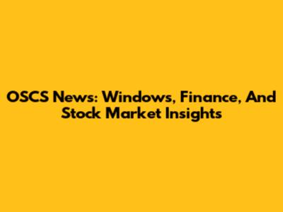 OSCS News: Windows, Finance, And Stock Market Insights