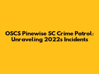 OSCS Pinewise SC Crime Patrol: Unraveling 2022's Incidents