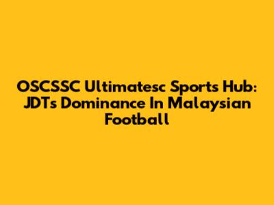 OSCSSC Ultimatesc Sports Hub: JDT's Dominance In Malaysian Football