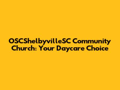 OSCShelbyvilleSC Community Church: Your Daycare Choice