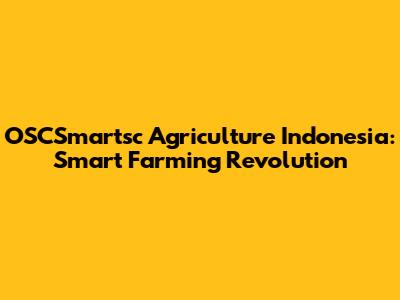 OSCSmartsc Agriculture Indonesia: Smart Farming Revolution