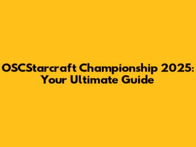 OSCStarcraft Championship 2025: Your Ultimate Guide