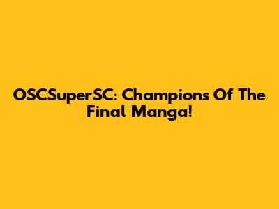 OSCSuperSC: Champions Of The Final Manga!