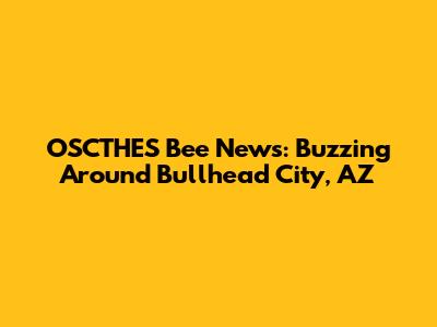 OSCTHES Bee News: Buzzing Around Bullhead City, AZ