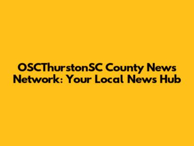 OSCThurstonSC County News Network: Your Local News Hub