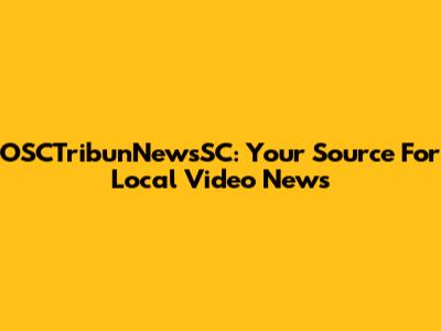 OSCTribunNewsSC: Your Source For Local Video News