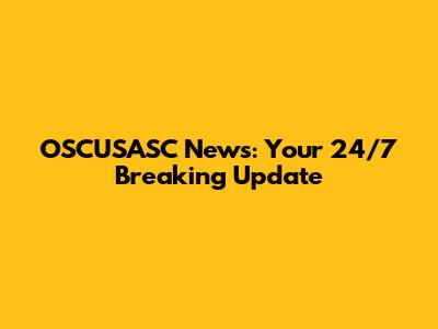 OSCUSASC News: Your 24/7 Breaking Update