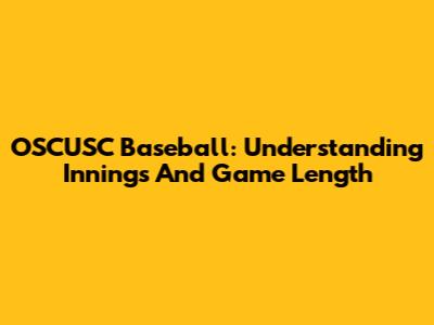 OSCUSC Baseball: Understanding Innings And Game Length