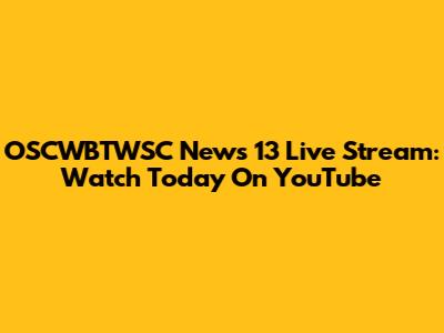 OSCWBTWSC News 13 Live Stream: Watch Today On YouTube