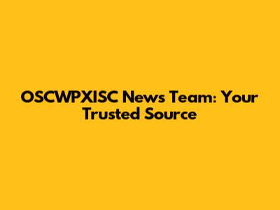 OSCWPXISC News Team: Your Trusted Source