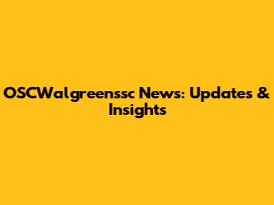OSCWalgreenssc News: Updates & Insights