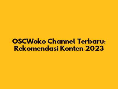 OSCWoko Channel Terbaru: Rekomendasi Konten 2023