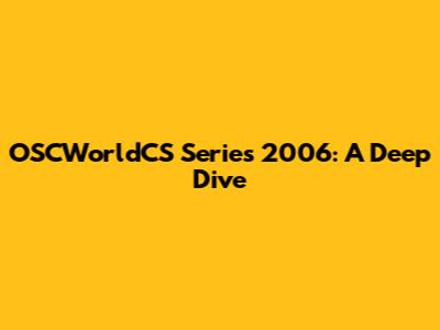 OSCWorldCS Series 2006: A Deep Dive