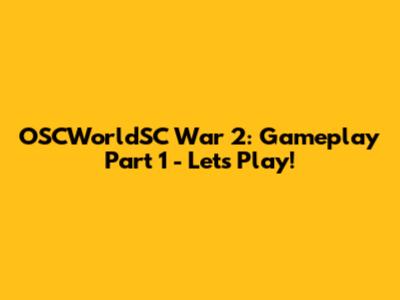 OSCWorldSC War 2: Gameplay Part 1 - Let's Play!