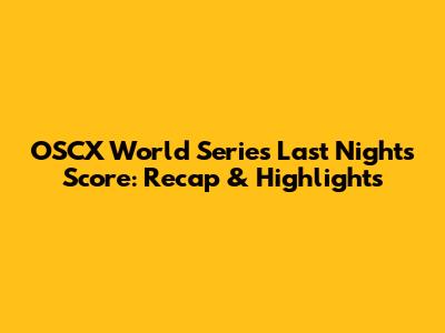 OSCX World Series Last Night's Score: Recap & Highlights