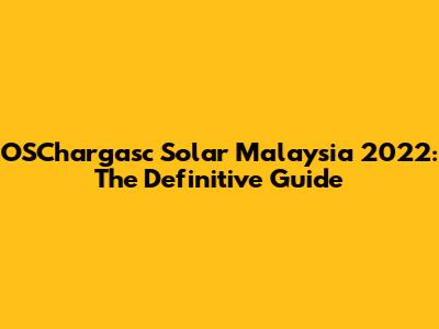 OSChargasc Solar Malaysia 2022: The Definitive Guide