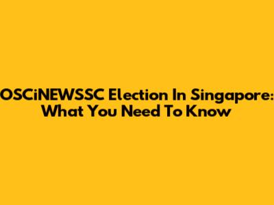 OSCiNEWSSC Election In Singapore: What You Need To Know