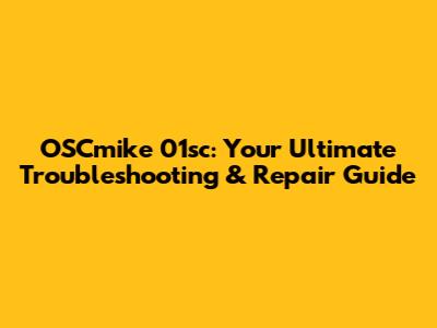 OSCmike 01sc: Your Ultimate Troubleshooting & Repair Guide