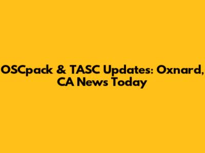 OSCpack & TASC Updates: Oxnard, CA News Today