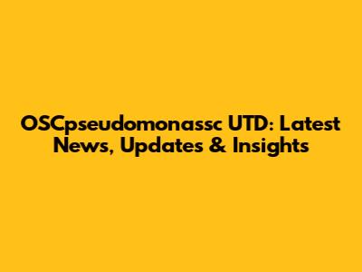 OSCpseudomonassc UTD: Latest News, Updates & Insights
