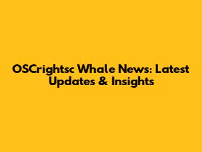 OSCrightsc Whale News: Latest Updates & Insights